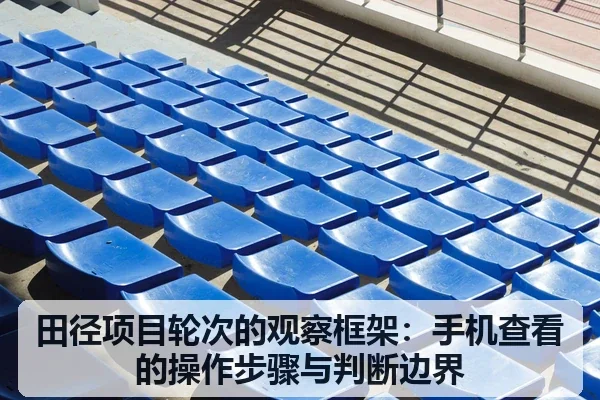 田径项目轮次的观察框架:手机查看的操作步骤与判断边界